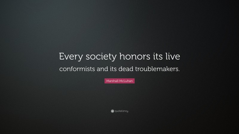 Marshall McLuhan Quote: “Every society honors its live conformists and its dead troublemakers.”