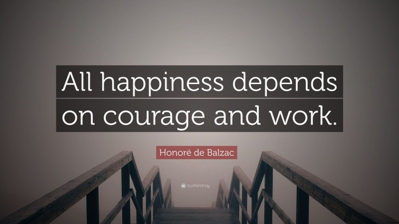 Honoré de Balzac Quote: “All happiness depends on courage and work.”