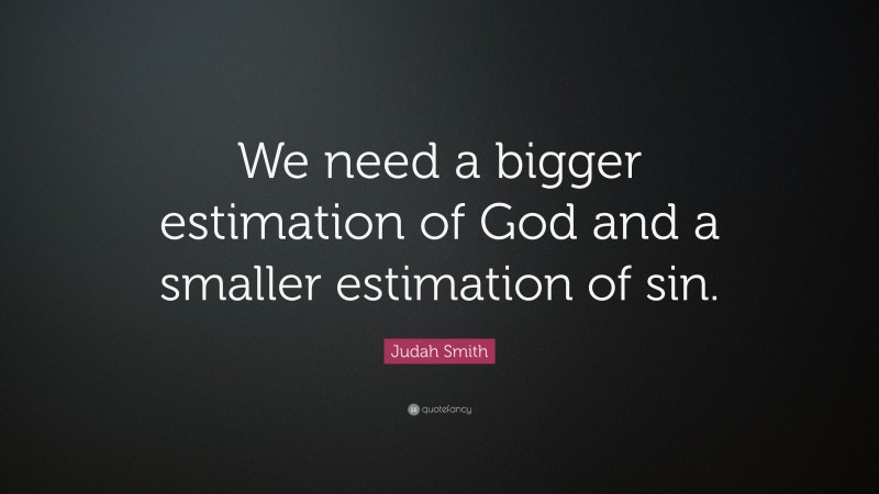 Judah Smith Quote: “We need a bigger estimation of God and a smaller estimation of sin.”