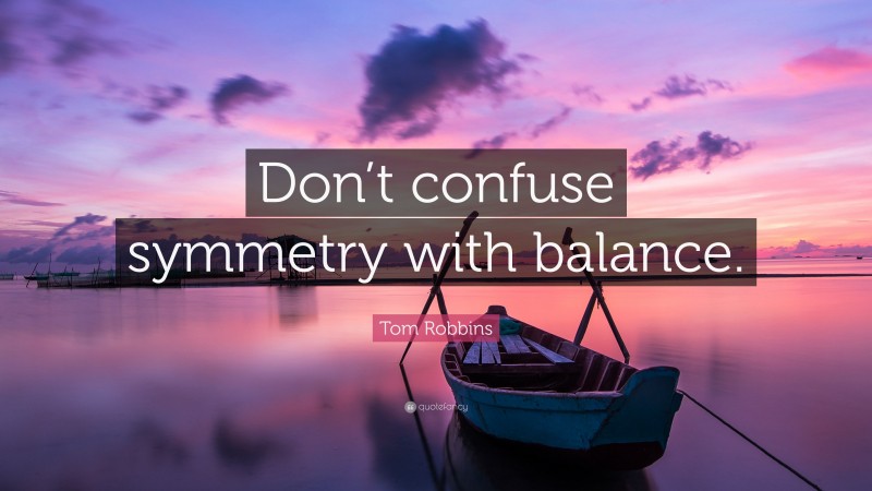 Tom Robbins Quote: “Don’t confuse symmetry with balance.”