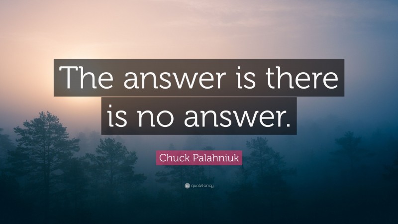 Chuck Palahniuk Quote: “The answer is there is no answer.”