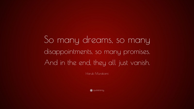 Haruki Murakami Quote: “So many dreams, so many disappointments, so many promises. And in the end, they all just vanish.”