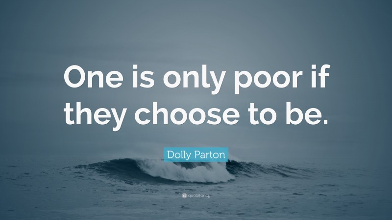 Dolly Parton Quote: “One is only poor if they choose to be.”