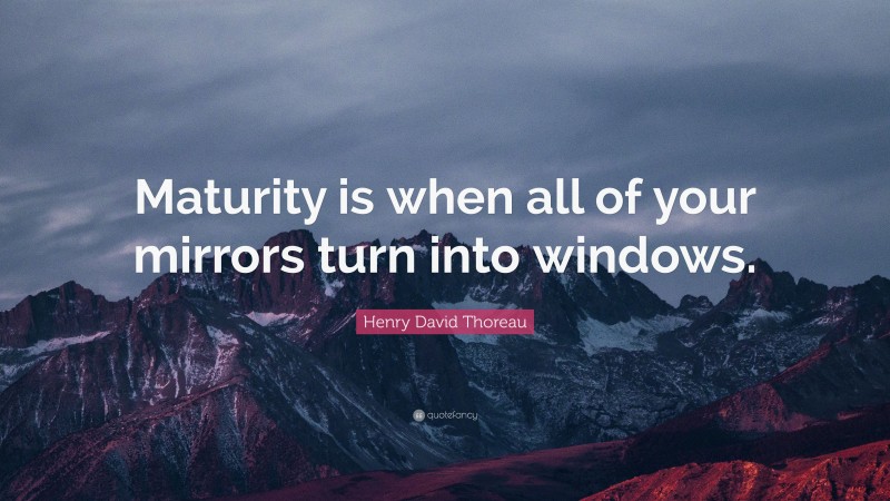 Henry David Thoreau Quote: “Maturity is when all of your mirrors turn into windows.”