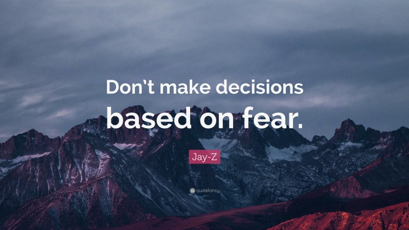 Jay-Z Quote: “Don’t make decisions based on fear.”