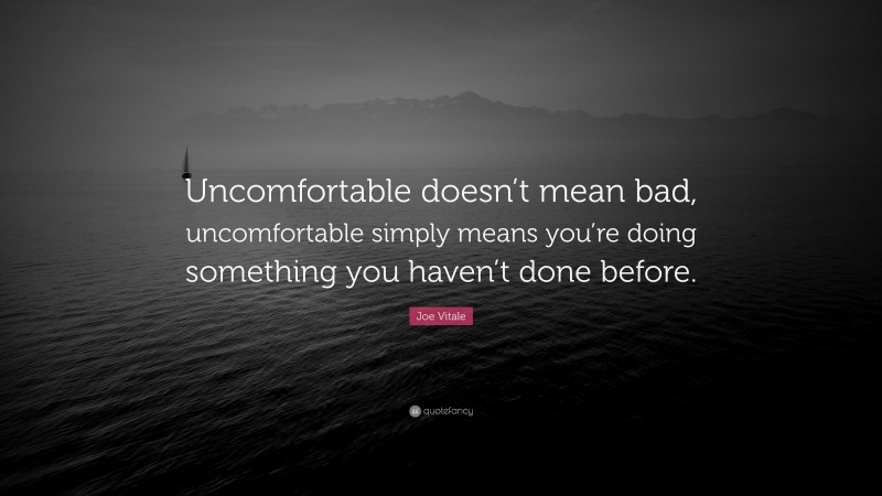 Joe Vitale Quote: “Uncomfortable doesn’t mean bad, uncomfortable simply means you’re doing something you haven’t done before.”