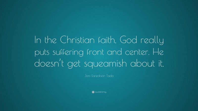 Joni Eareckson Tada Quote: “In the Christian faith, God really puts suffering front and center. He doesn’t get squeamish about it.”