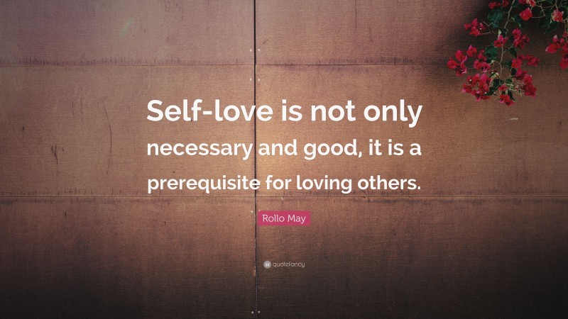Rollo May Quote: “Self-love is not only necessary and good, it is a prerequisite for loving others.”