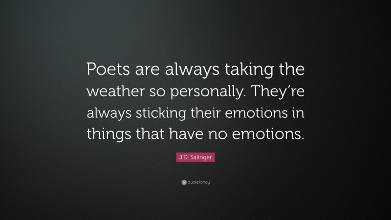 J.D. Salinger Quote: “Poets are always taking the weather so personally. They’re always sticking their emotions in things that have no emotions.”