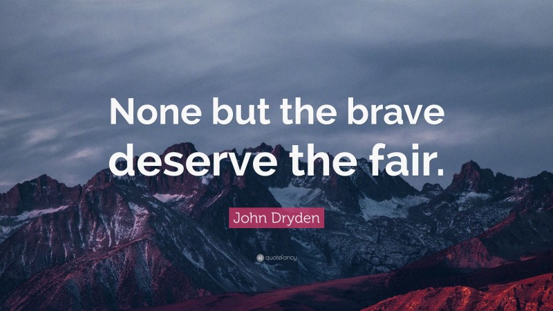 John Dryden Quote: “None but the brave deserve the fair.”