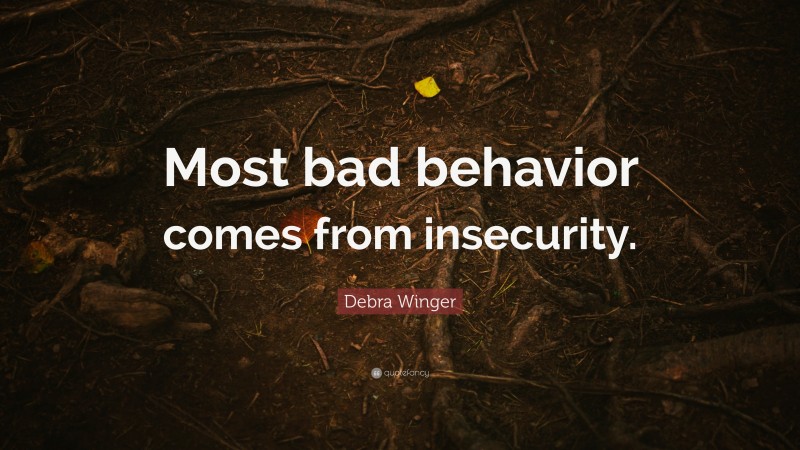 Debra Winger Quote: “Most bad behavior comes from insecurity.”