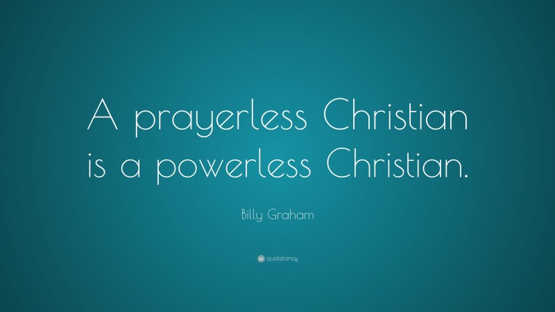 Billy Graham Quote: “A prayerless Christian is a powerless Christian.”