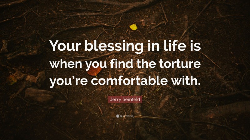 Jerry Seinfeld Quote: “Your blessing in life is when you find the torture you’re comfortable with.”