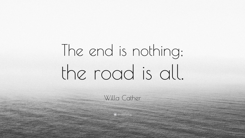 Willa Cather Quote: “The end is nothing; the road is all.”