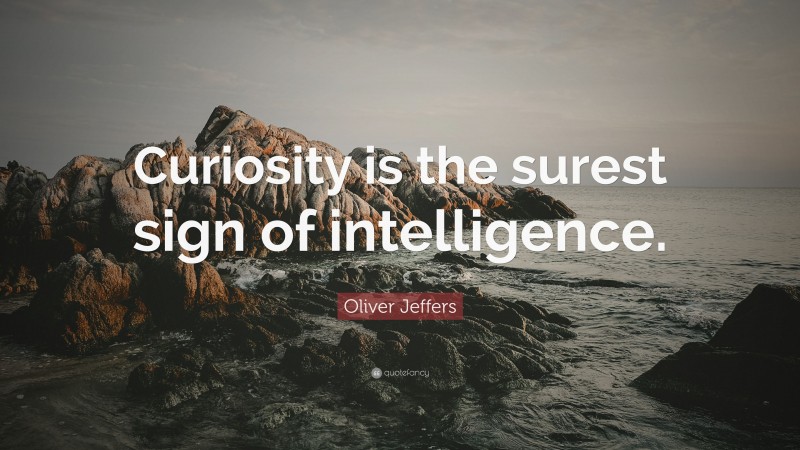 Oliver Jeffers Quote: “Curiosity is the surest sign of intelligence.”