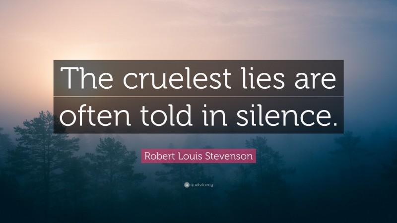 Robert Louis Stevenson Quote: “The cruelest lies are often told in silence.”
