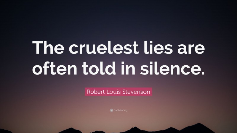 Robert Louis Stevenson Quote: “The cruelest lies are often told in silence.”