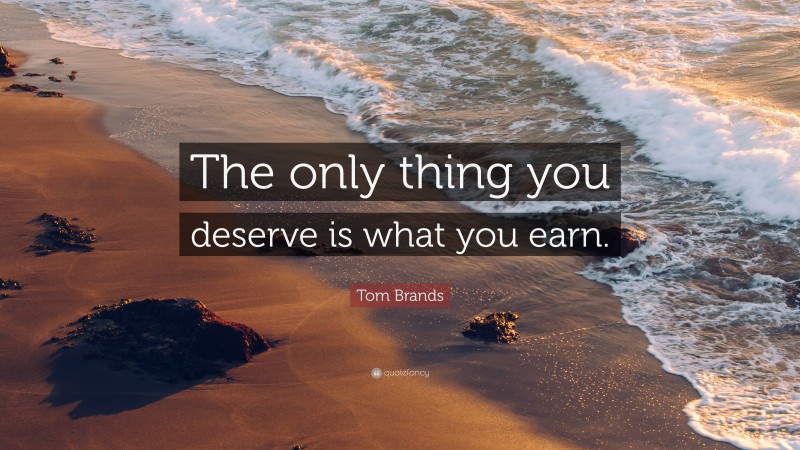 Tom Brands Quote: “The only thing you deserve is what you earn.”