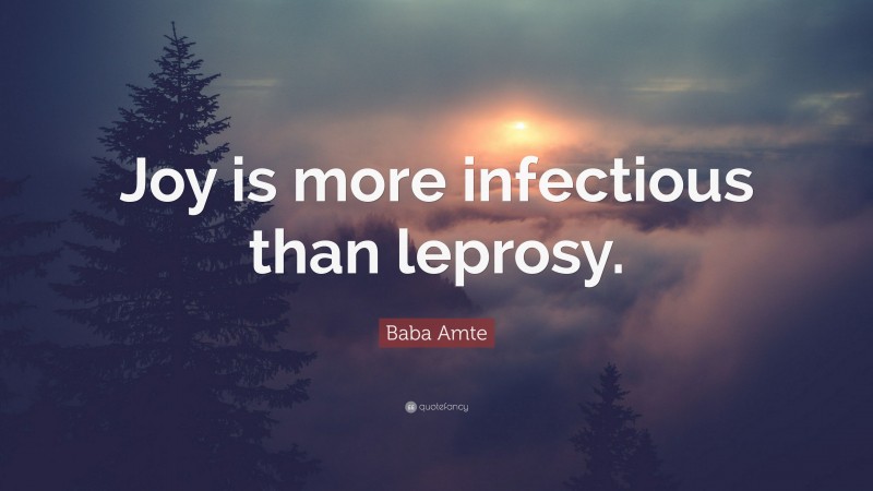 Baba Amte Quote: “Joy is more infectious than leprosy.”