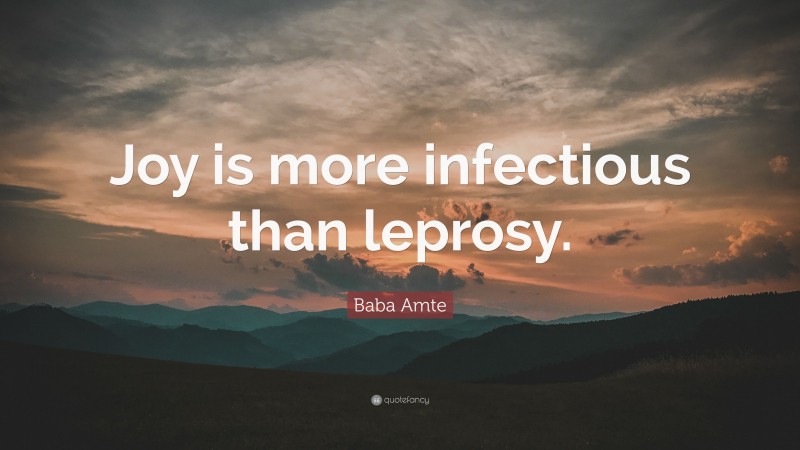 Baba Amte Quote: “Joy is more infectious than leprosy.”