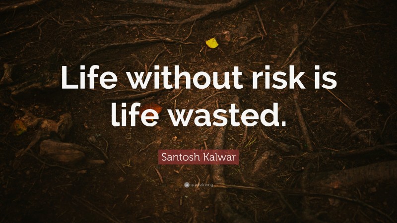 Santosh Kalwar Quote: “Life without risk is life wasted.”