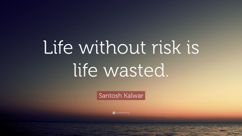 Santosh Kalwar Quote: “Life without risk is life wasted.”