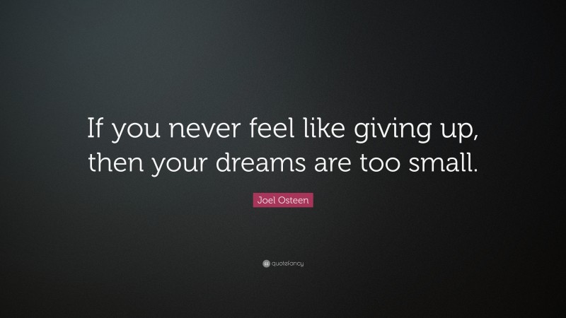 Joel Osteen Quote: “If you never feel like giving up, then your dreams are too small.”