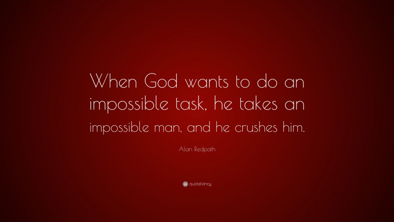 Alan Redpath Quote: “When God wants to do an impossible task, he takes an impossible man, and he crushes him.”