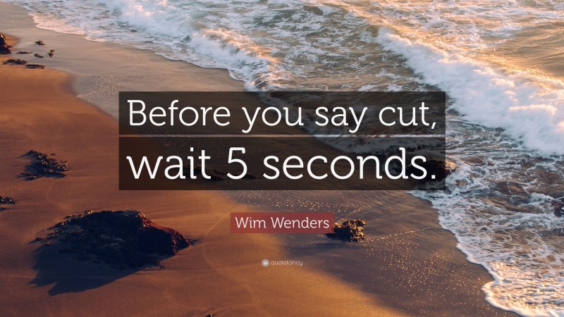 Wim Wenders Quote: “Before you say cut, wait 5 seconds.”