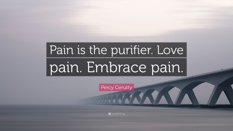Percy Cerutty Quote: “Pain is the purifier. Love pain. Embrace pain.”