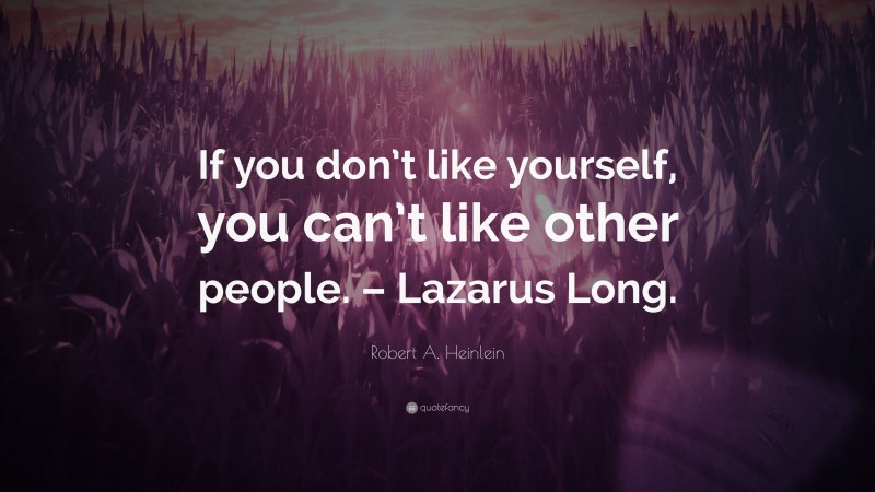 Robert A. Heinlein Quote: “If you don’t like yourself, you can’t like other people. – Lazarus Long.”