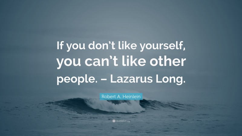 Robert A. Heinlein Quote: “If you don’t like yourself, you can’t like other people. – Lazarus Long.”