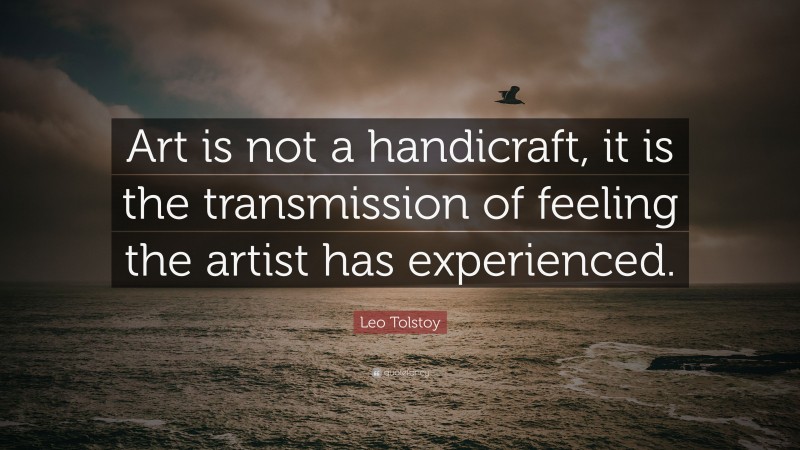 Leo Tolstoy Quote: “Art is not a handicraft, it is the transmission of feeling the artist has experienced.”