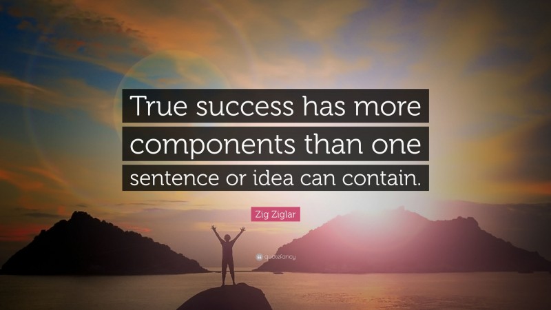 Zig Ziglar Quote: “True success has more components than one sentence ...