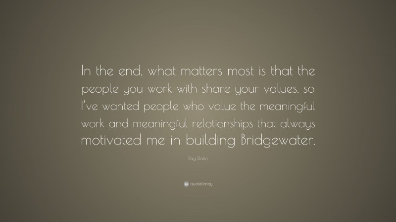 Ray Dalio Quote: “In the end, what matters most is that the people you ...