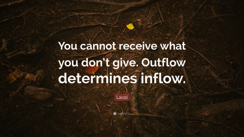 Laozi Quote: “You cannot receive what you don’t give. Outflow determines inflow.”