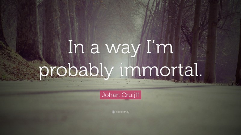 Johan Cruijff Quote: “In a way I’m probably immortal.”