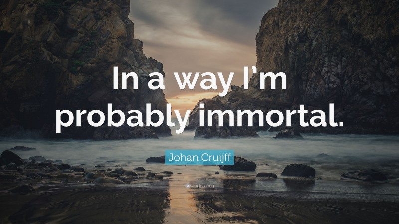 Johan Cruijff Quote: “In a way I’m probably immortal.”