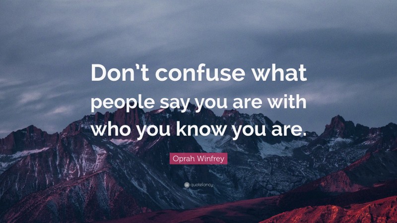 Oprah Winfrey Quote: “Don’t confuse what people say you are with who you know you are.”