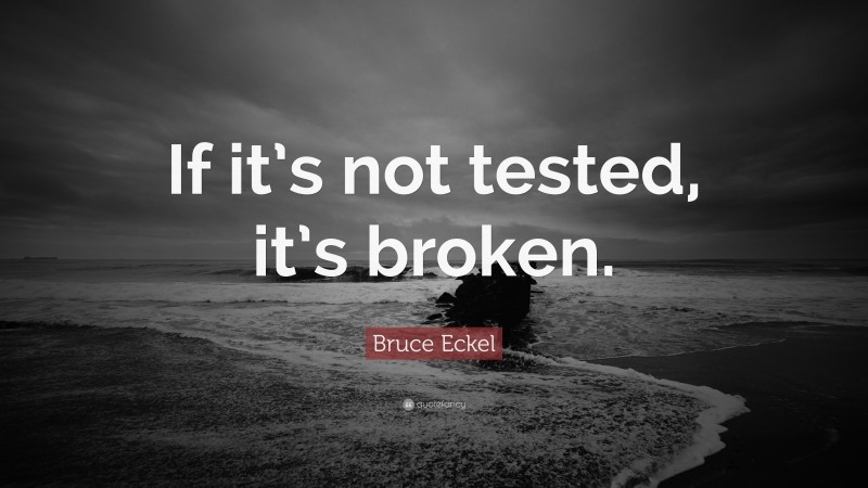 Bruce Eckel Quote: “If it’s not tested, it’s broken.”