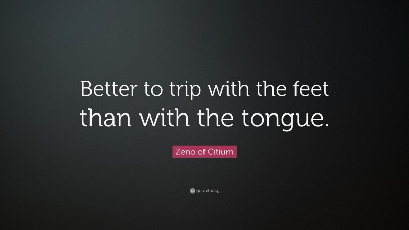 Zeno of Citium Quote: “Better to trip with the feet than with the tongue.”