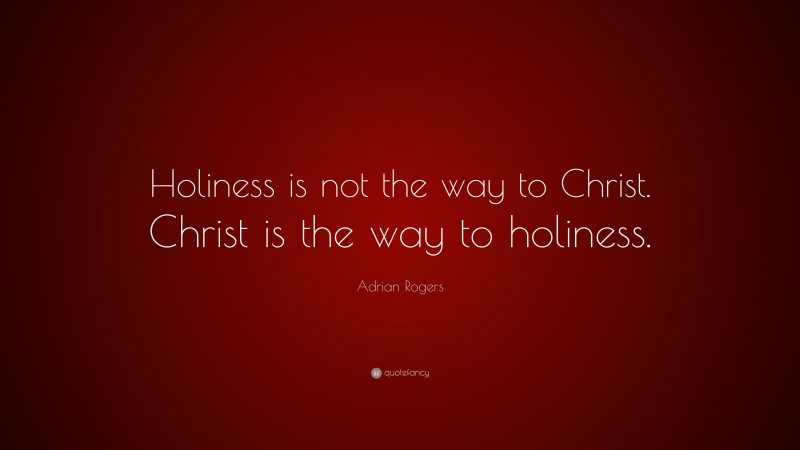 Adrian Rogers Quote: “Holiness is not the way to Christ. Christ is the way to holiness.”