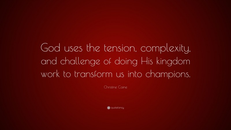 Christine Caine Quote: “God uses the tension, complexity, and challenge of doing His kingdom work to transform us into champions.”