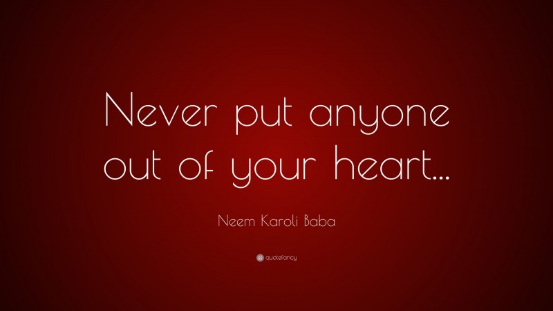 Neem Karoli Baba Quote: “Never put anyone out of your heart...”