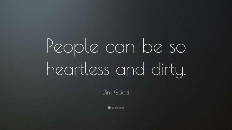 Jim Goad Quote: “People can be so heartless and dirty.”