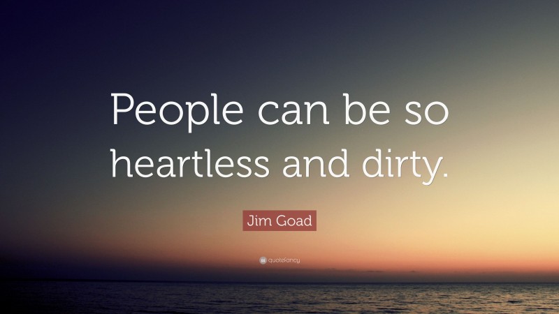 Jim Goad Quote: “People can be so heartless and dirty.”