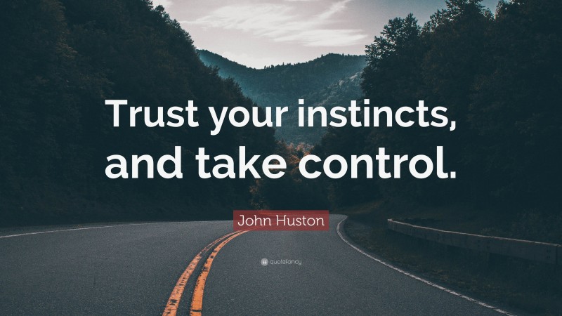 John Huston Quote: “Trust your instincts, and take control.”