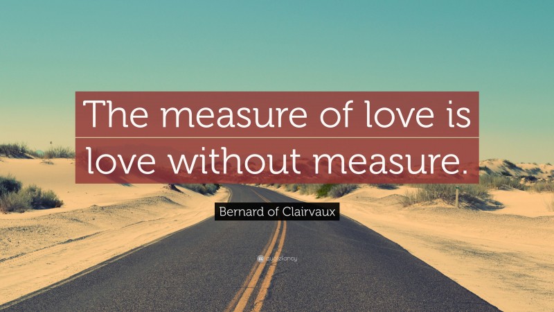Bernard of Clairvaux Quote: “The measure of love is love without measure.”