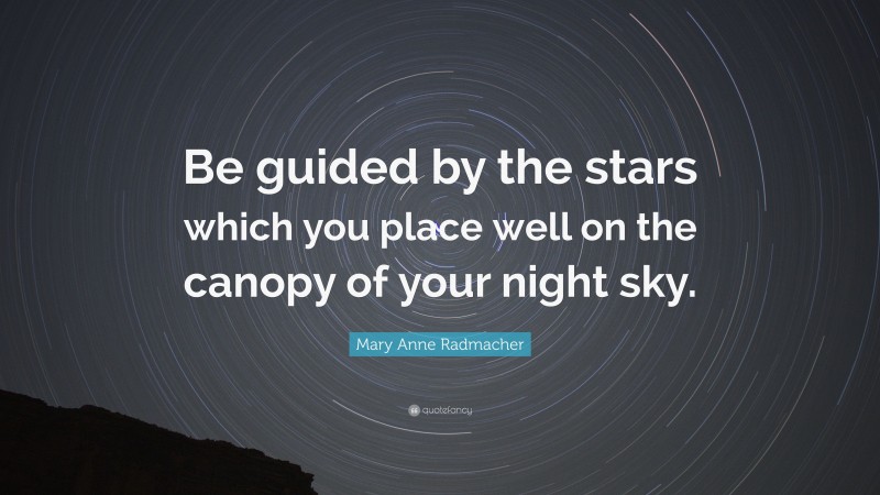 Mary Anne Radmacher Quote: “Be guided by the stars which you place well on the canopy of your night sky.”