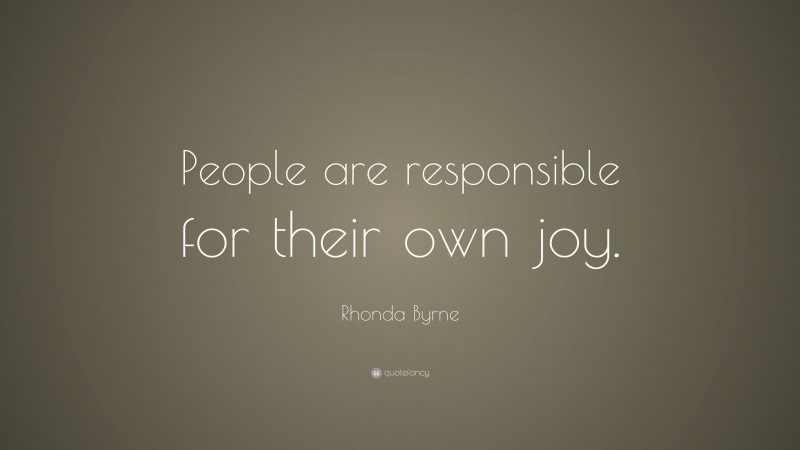 Rhonda Byrne Quote: “People are responsible for their own joy.”